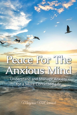 Peace For The Anxious Mind: Understand and Manage Anxiety for a More Contented Life By Maryrose McCormack Cover Image