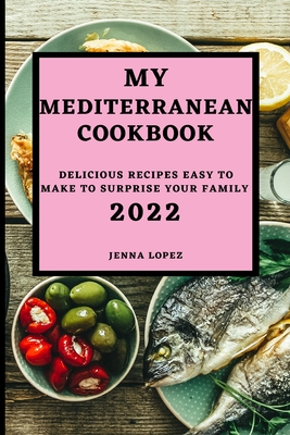 My Mediterranean Cookbook 2022: Delicious Recipes Easy to Make to Surprise Your Family By Jenna Lopez Cover Image