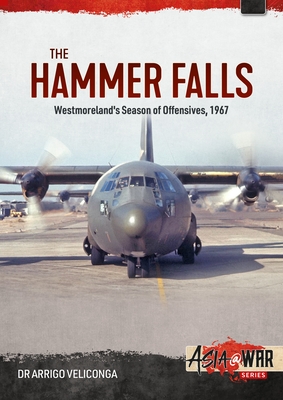The Hammer Falls: Westmoreland's Season of Offensives, 1967 (Asia@War)