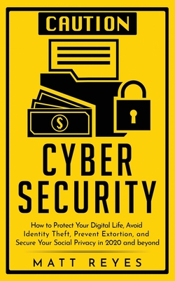 Cyber Security: How to Protect Your Digital Life, Avoid Identity Theft, Prevent Extortion, and Secure Your Social Privacy in 2020 and By Matt Reyes Cover Image