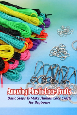 Amazing Plastic Lace Crafts: Basic Steps To Make Human Lace Crafts For Beginners Cover Image