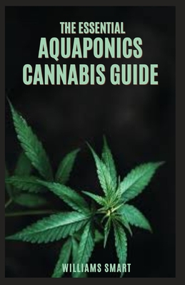 The Essential Aquaponics Cannabis Guide: Understanding How To Grow Cannabis Using Horticulture Method Cover Image