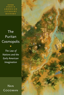 The Puritan Cosmopolis: The Law of Nations and the Early American Imagination (Oxford Studies in American Literary History) By Nan Goodman Cover Image