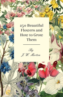 250 Beautiful Flowers and How to Grow Them By J. W. Morton Cover Image