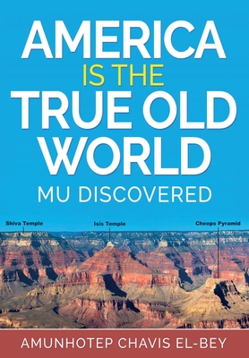 America is the True Old World: Mu Discovered By Amunhotep Chavis El-Bey Cover Image