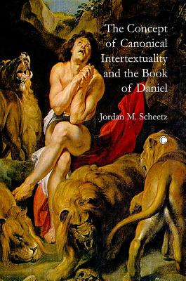 The Concept of Canonical Intertextuality and the Book of Daniel By Jordan M. Scheetz Cover Image