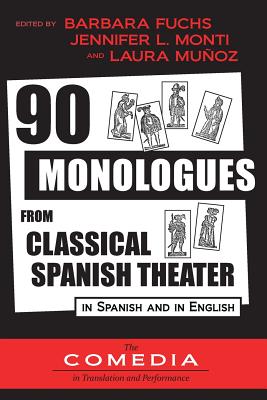 90 Monologues from Classical Spanish Theater: In Spanish and English By Barbara Fuchs (Editor), Jennifer L. Monti (Editor), Laura Munoz (Editor) Cover Image