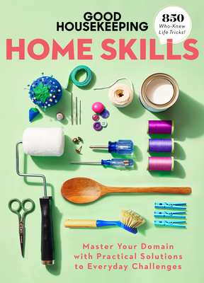 Good Housekeeping Home Skills: Master Your Domain with Practical Solutions to Everyday Challenges Cover Image