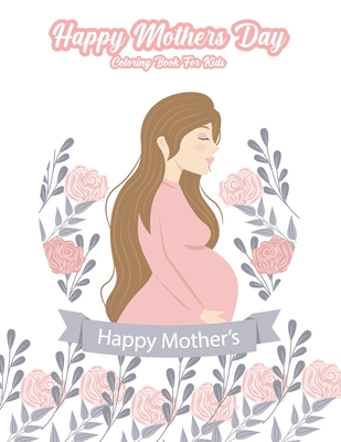 Happy Mothers Day Coloring Book For Kids: An kids Coloring Book with Fun Easy and Relaxing Coloring Pages Mother Day Inspired Scenes and Designs for S Cover Image