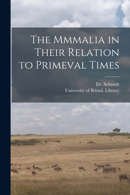 The Mmmalia in Their Relation to Primeval Times By (Eduard Oskar) 1823-1886 Schmidt (Created by), University of Bristol Library (Created by) Cover Image