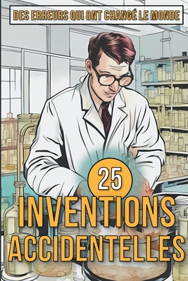 25 Inventions Accidentelles - Histoires surprenantes d'erreurs qui ont changé le monde Cover Image