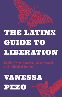 The Latinx Guide to Liberation: Healing from Historical, Generational, and Individual Trauma By Vanessa Pezo Cover Image