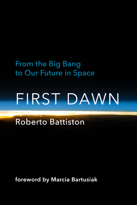 First Dawn: From the Big Bang to Our Future in Space By Roberto Battiston, Bonnie Mcclellan-Broussard (Translated by), Marcia Bartusiak (Foreword by) Cover Image