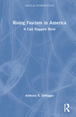 Rising Fascism in America: It Can Happen Here (Critical Interventions) By Anthony R. Dimaggio Cover Image