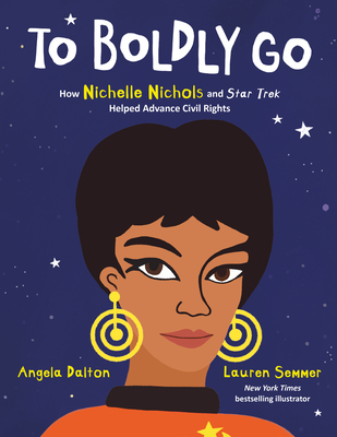 To Boldly Go: How Nichelle Nichols and Star Trek Helped Advance Civil Rights By Angela Dalton, Lauren Semmer (Illustrator) Cover Image