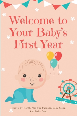 Welcome to Your Baby's First Year: Month By Month Plan For Parents, Baby  Sleep And Baby Food: How To Take Care Of A Newborn Baby (Paperback)