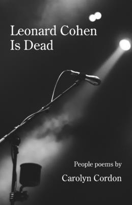 Leonard Cohen Is Dead: People poems By Carolyn Cordon Cover Image