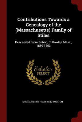 Contributions Towards a Genealogy of the (Massachusetts) Family of Stiles: Descended from Robert, of Rowley, Mass., 1659-1860 By Henry Reed 1832-1909 Cn Stiles (Created by) Cover Image