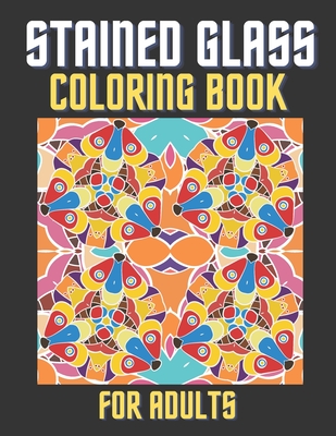 Stained Glass Coloring Book For Adults: Creative Patterns And Inspirational Window Designs For Stress Relief And Relaxation Cover Image
