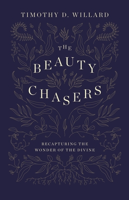 The Beauty Chasers: Recapturing the Wonder of the Divine By Timothy D. Willard Cover Image