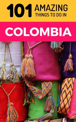 101 Amazing Things to Do in Colombia: Colombia Travel Guide Cover Image