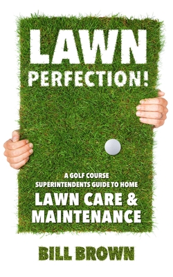 Lawn Perfection!: A Golf Course Superintendent's Guide To Home Lawn Care And Maintenance Cover Image