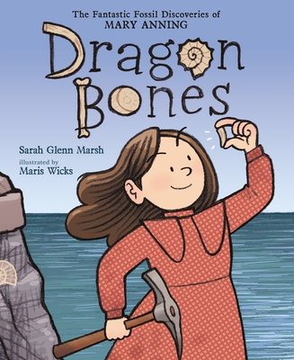 Dragon Bones: The Fantastic Fossil Discoveries of Mary Anning By Sarah Glenn Marsh, Maris Wicks (Illustrator) Cover Image