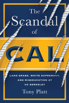 The Scandal of Cal: Land Grabs, White Supremacy, and Miseducation at Uc Berkeley By Tony Platt Cover Image