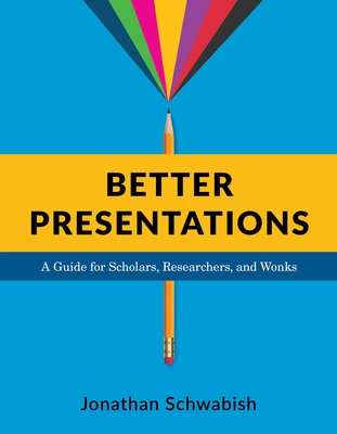 Better Presentations: A Guide for Scholars, Researchers, and Wonks By Jonathan Schwabish Cover Image