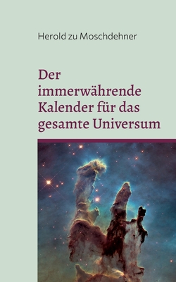 Der immerwährende Kalender für das gesamte Universum: Dimensionsübergreifend und allumfassend By Herold Zu Moschdehner Cover Image