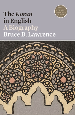 The Koran in English: A Biography (Lives of Great Religious Books #27) By Bruce B. Lawrence Cover Image