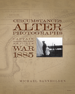 Circumstances Alter Photographs: Captain James Peters' Reports from the War of 1885 By Michael Barnholden Cover Image