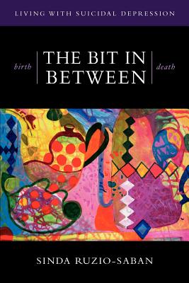 birth - THE BIT IN BETWEEN - death: The Allure. The Taboo. Living with Suicidal Depression. By Sinda Ruzio-Saban Cover Image