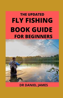 The Updated Fly Fishing Book Guide For Beginners: Gear Needs, Setup &  Everything You Need To Get Started (Paperback)
