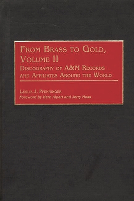 From Brass to Gold, Volume II: Discography of A&m Records and Affiliates Around the World (Discographies: Association for Recorded Sound Collections Di) By Leslie Pfenninger Cover Image