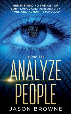 How to Analyze People: Understanding the Art of Body Language, Personality Types, and Human Psychology By Jason Browne Cover Image