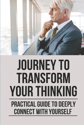 Journey To Transform Your Thinking: Practical Guide To Deeply Connect With Yourself: The Method Of Self-Inquiry Cover Image