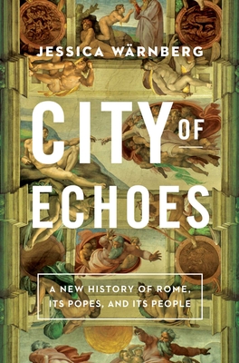 City of Echoes: A New History of Rome, Its Popes, and Its People By Jessica Wärnberg Cover Image