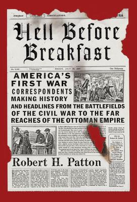 Hell Before Breakfast: America's First War Correspondents Making History and Headlines, from the Battlefields of the Civil War to the Far Rea Cover Image