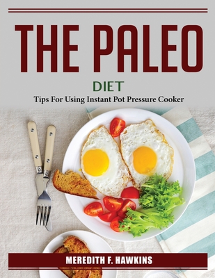 The Paleo Diet: Tips For Using Instant Pot Pressure Cooker By Meredith F Hawkins Cover Image