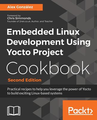 Embedded Linux Development Using Yocto Project Cookbook: Practical recipes to help you leverage the power of Yocto to build exciting Linux-based syste Cover Image