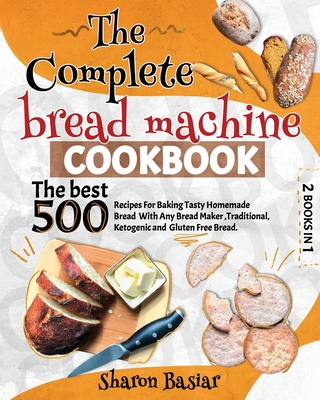 The Complete Bread Machine Cookbook 2 Books In 1 The Best 500 Recipes For Baking Tasty Homemade Bread With Any Bread Maker Traditional Ketogenic A Paperback Brain Lair Books