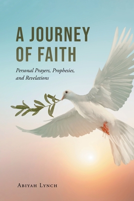 A Journey of Faith: Personal Prayers, Prophesies, and Revelations By Abiyah Lynch Cover Image