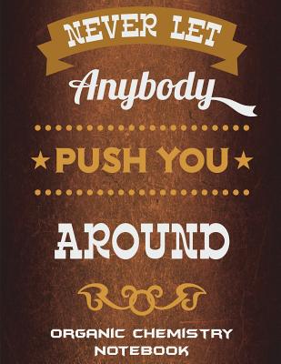 Never Let Anybody Push You Around: Organic Chemistry Notebook: Motivational Quotes, 1/4 inch Hexagons Graph Paper Notebooks Large Print 8.5