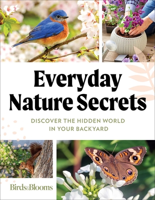 Birds & Blooms Everyday Nature Secrets: Discover the Hidden World in Your Backyard By Birds & Blooms (Editor) Cover Image