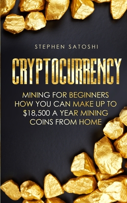 Cryptocurrency: Mining for Beginners - How You Can Make Up To $18,500 a Year Mining Coins From Home Cover Image