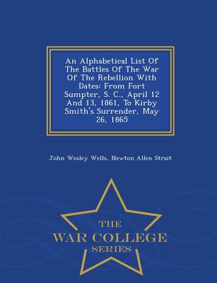An Alphabetical List of the Battles of the War of the Rebellion with Dates: From Fort Sumpter, S. C., April 12 and 13, 1861, to Kirby Smith's Surrende An Alphabetical List of the Battles of the War of the Rebellion with Dates: From Fort Sumpter, S. C., April 12 and 13, 1861, to Kirby Smith's Surrende cover