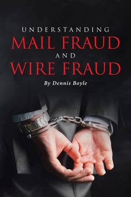 Understanding Mail Fraud and Wire Fraud: A Nonattorney's Guide Cover Image