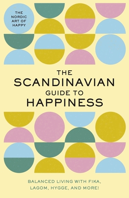 The Scandinavian Guide to Happiness: The Nordic Art of Happy & Balanced Living with Fika, Lagom, Hygge, and More!  By Tim Rayborn Cover Image