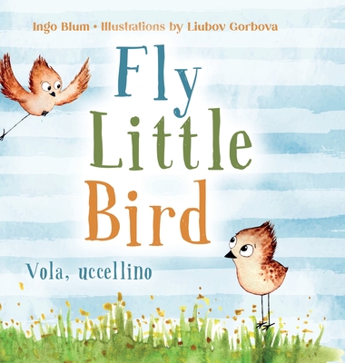 Fly, Little Bird - Vola, uccellino: Bilingual Children's Picture Book in English and Italian Cover Image